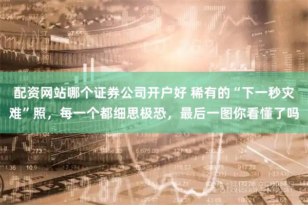 配资网站哪个证券公司开户好 稀有的“下一秒灾难”照，每一个都细思极恐，最后一图你看懂了吗