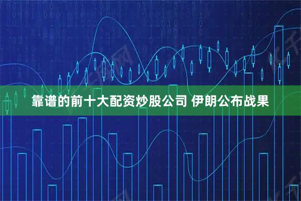 靠谱的前十大配资炒股公司 伊朗公布战果