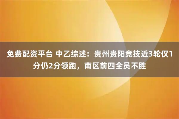 免费配资平台 中乙综述：贵州贵阳竞技近3轮仅1分仍2分领跑，南区前四全员不胜